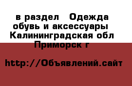  в раздел : Одежда, обувь и аксессуары . Калининградская обл.,Приморск г.